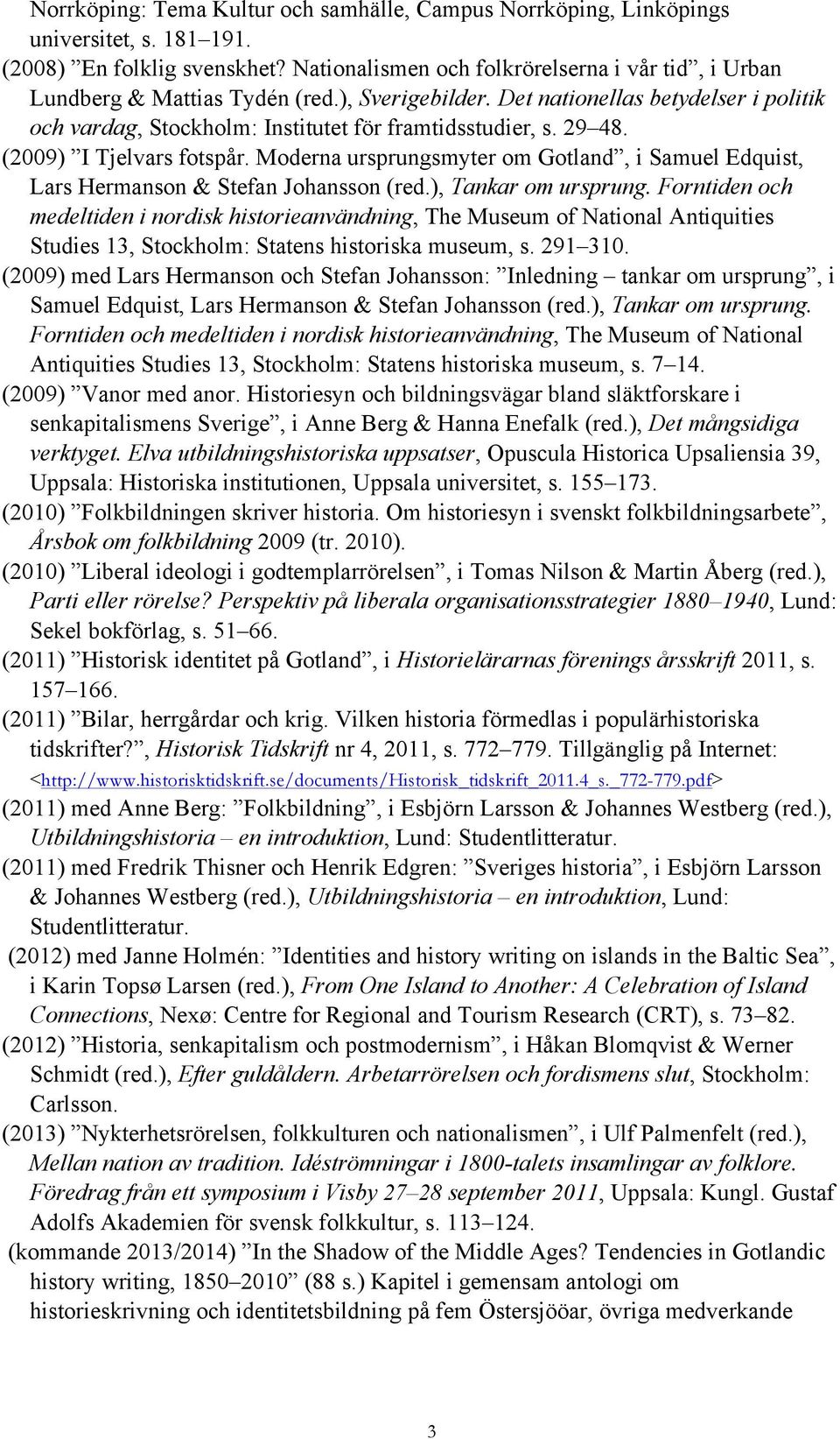 29 48. (2009) I Tjelvars fotspår. Moderna ursprungsmyter om Gotland, i Samuel Edquist, Lars Hermanson & Stefan Johansson (red.), Tankar om ursprung.