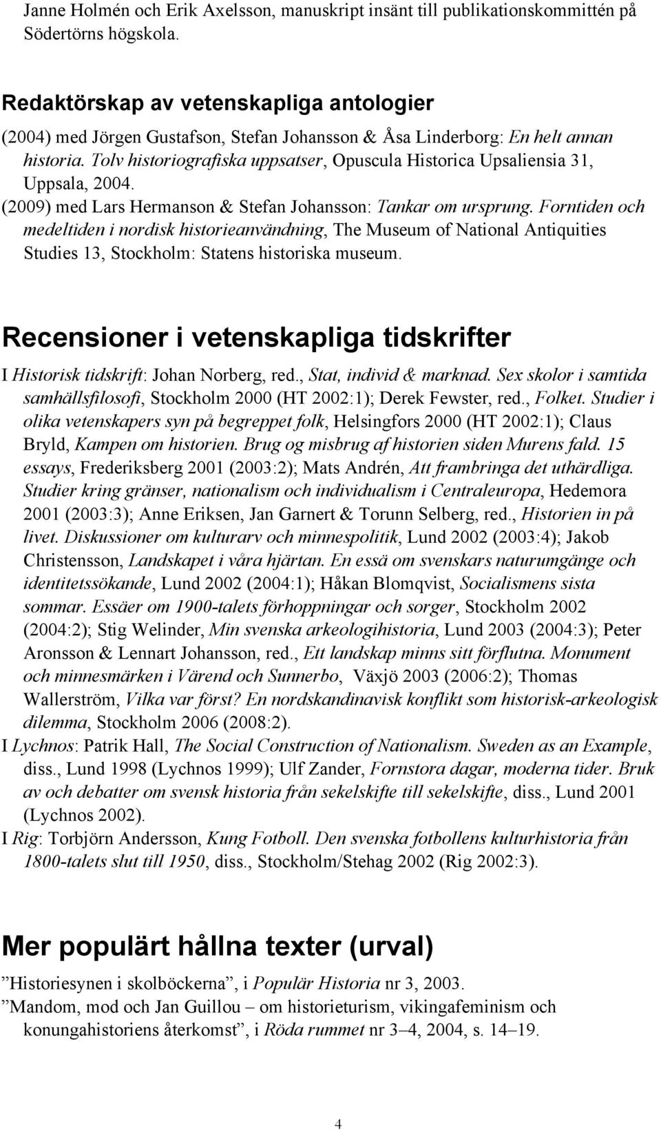 Tolv historiografiska uppsatser, Opuscula Historica Upsaliensia 31, Uppsala, 2004. (2009) med Lars Hermanson & Stefan Johansson: Tankar om ursprung.