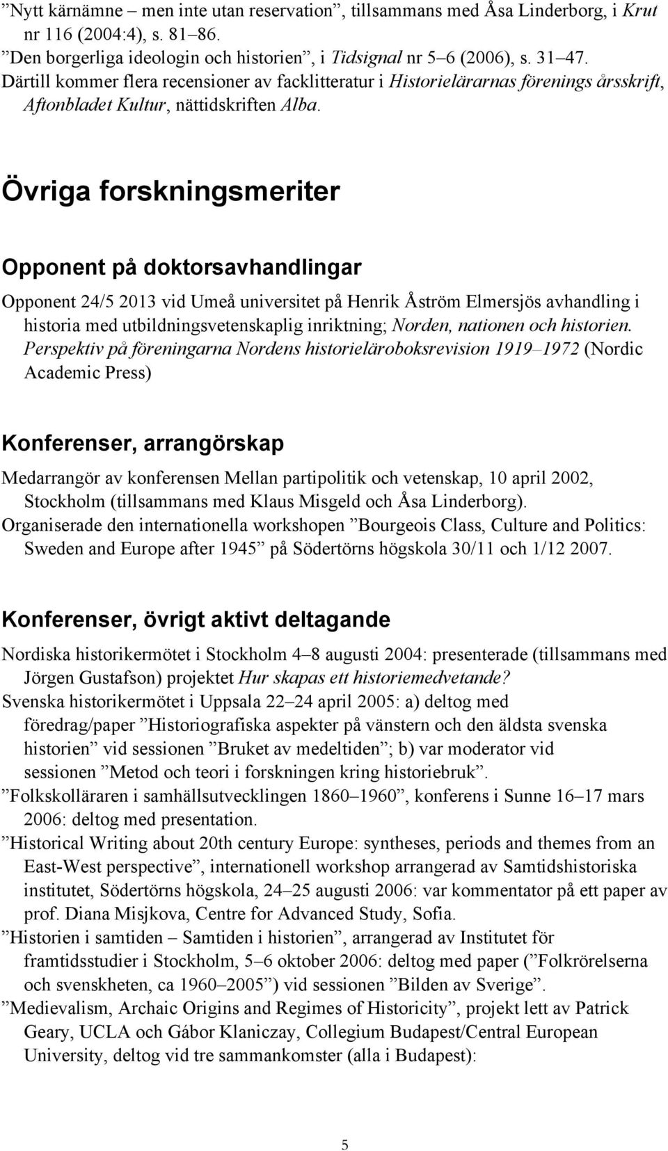 Övriga forskningsmeriter Opponent på doktorsavhandlingar Opponent 24/5 2013 vid Umeå universitet på Henrik Åström Elmersjös avhandling i historia med utbildningsvetenskaplig inriktning; Norden,