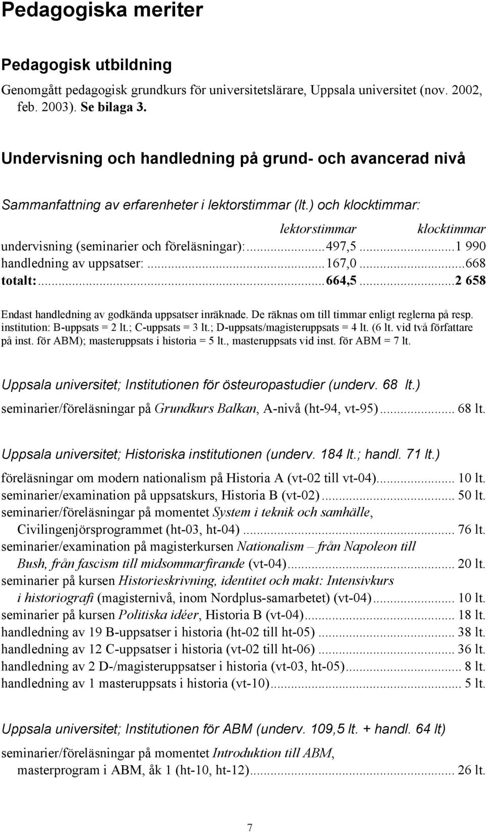 .. 497,5... 1 990 handledning av uppsatser:... 167,0... 668 totalt:... 664,5... 2 658 Endast handledning av godkända uppsatser inräknade. De räknas om till timmar enligt reglerna på resp.