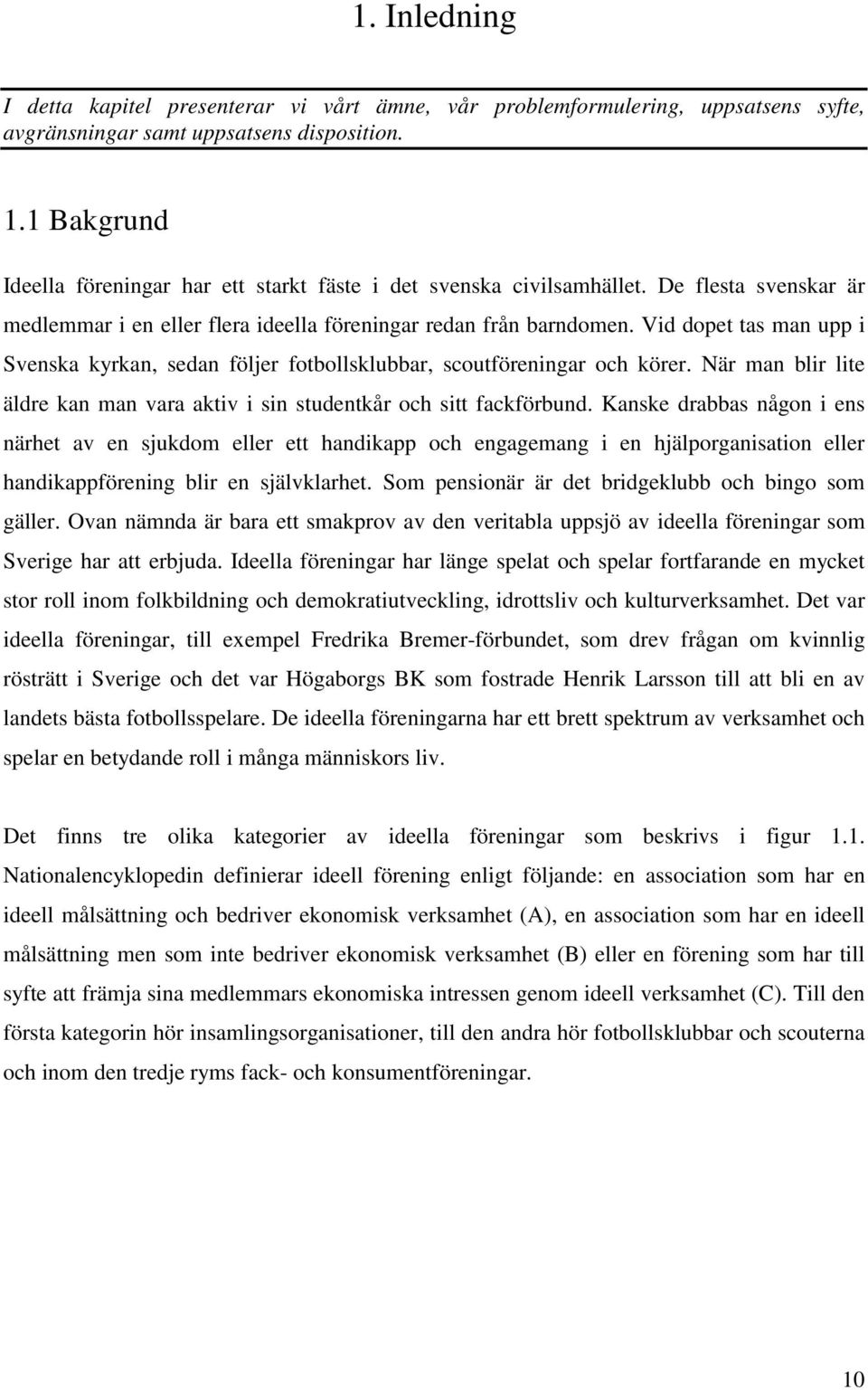 Vid dopet tas man upp i Svenska kyrkan, sedan följer fotbollsklubbar, scoutföreningar och körer. När man blir lite äldre kan man vara aktiv i sin studentkår och sitt fackförbund.