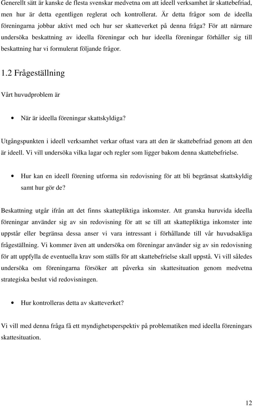 För att närmare undersöka beskattning av ideella föreningar och hur ideella föreningar förhåller sig till beskattning har vi formulerat följande frågor. 1.