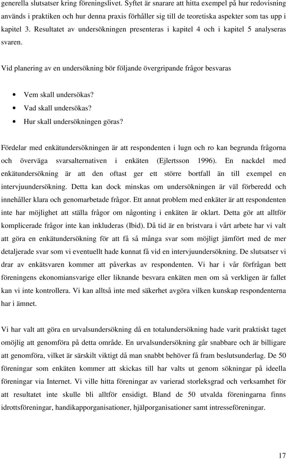 Resultatet av undersökningen presenteras i kapitel 4 och i kapitel 5 analyseras svaren. Vid planering av en undersökning bör följande övergripande frågor besvaras Vem skall undersökas?