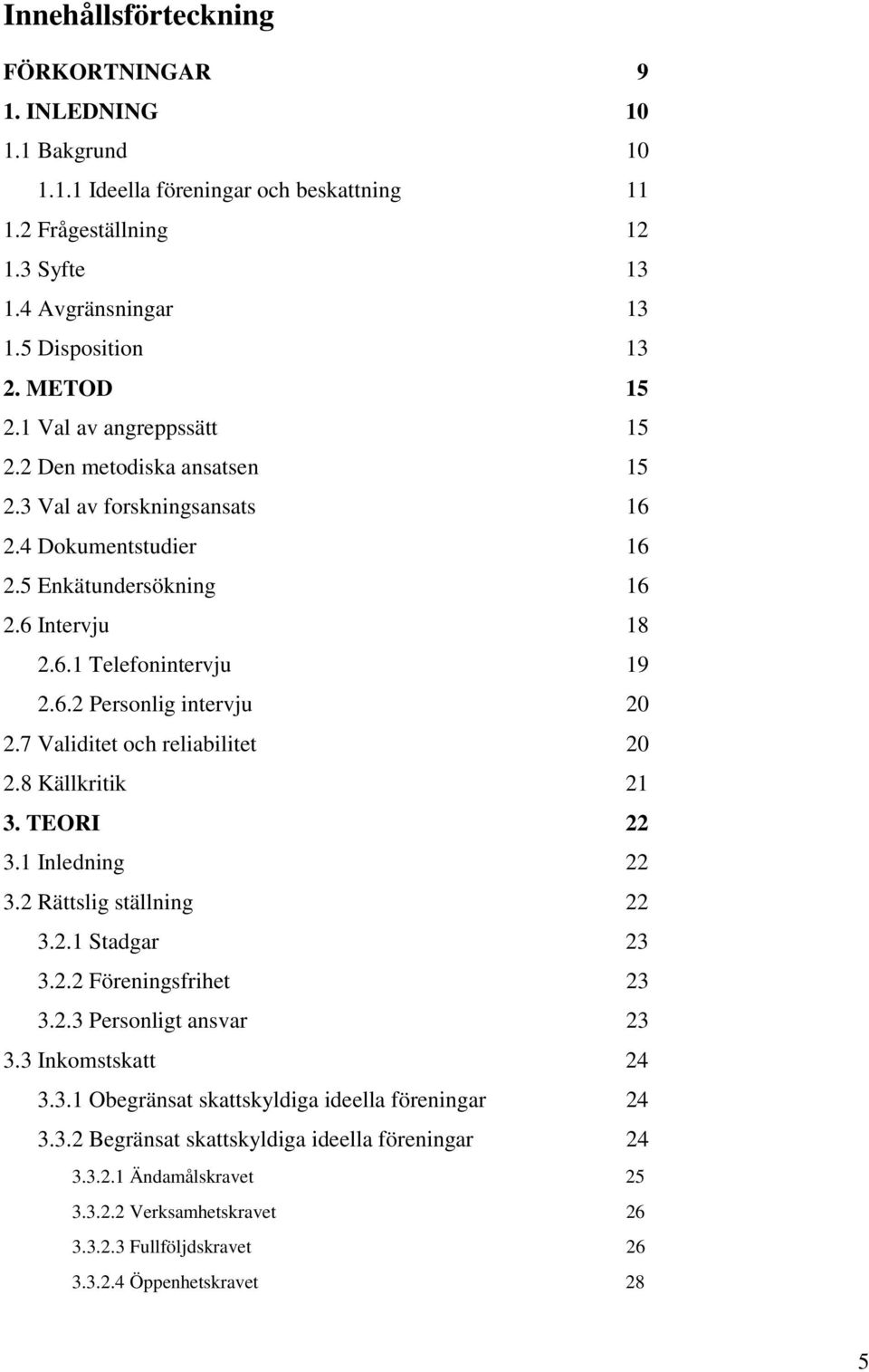 7 Validitet och reliabilitet 20 2.8 Källkritik 21 3. TEORI 22 3.1 Inledning 22 3.2 Rättslig ställning 22 3.2.1 Stadgar 23 3.2.2 Föreningsfrihet 23 3.2.3 Personligt ansvar 23 3.3 Inkomstskatt 24 3.3.1 Obegränsat skattskyldiga ideella föreningar 24 3.