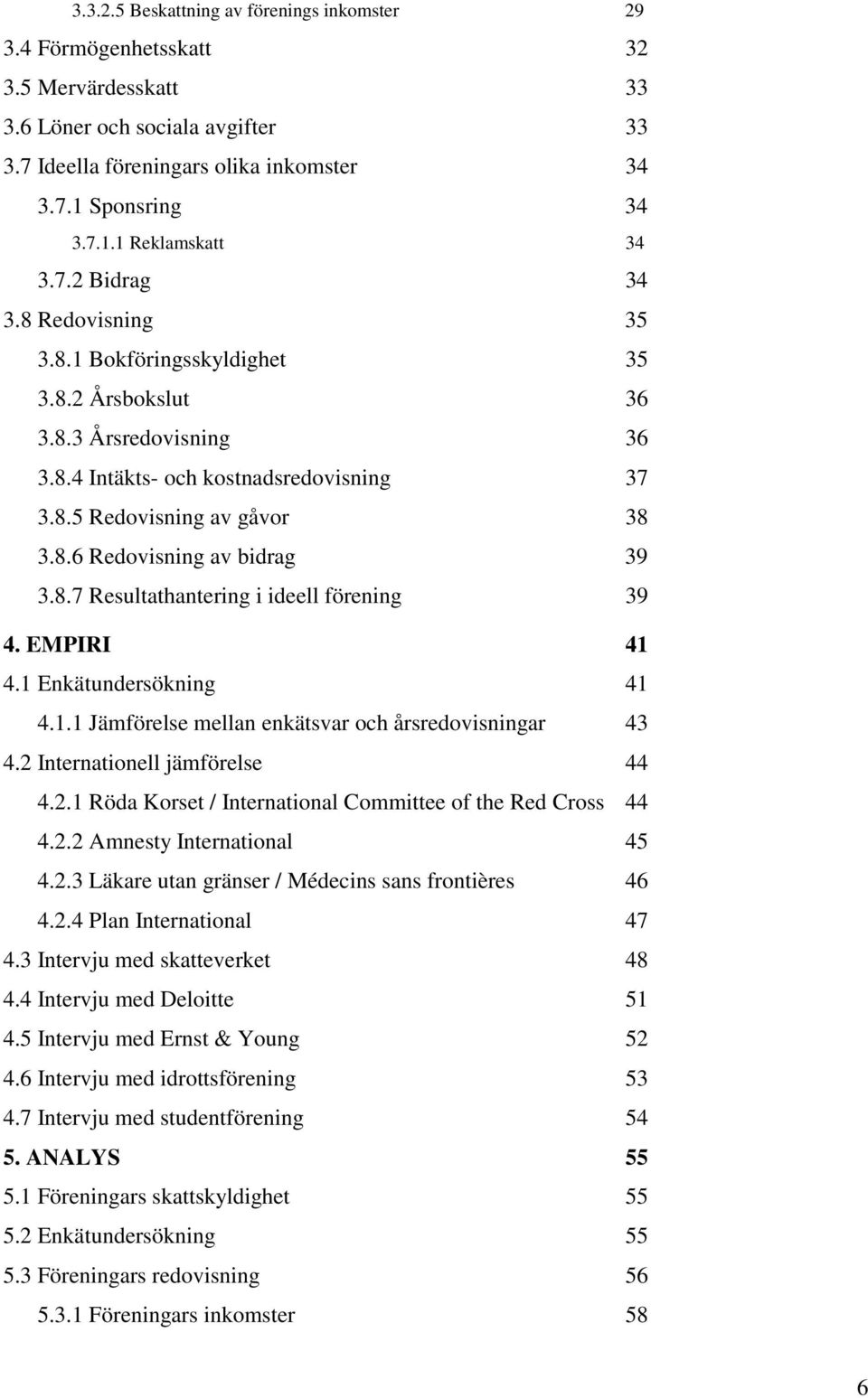 8.7 Resultathantering i ideell förening 39 4. EMPIRI 41 4.1 Enkätundersökning 41 4.1.1 Jämförelse mellan enkätsvar och årsredovisningar 43 4.2 