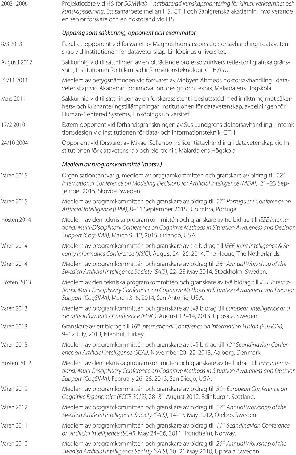 Uppdrag som sakkunnig, opponent och examinator 8/3 2013 Fakultetsopponent vid försvaret av Magnus Ingmarssons doktorsavhandling i datavetenskap vid Institutionen för datavetenskap, Linköpings