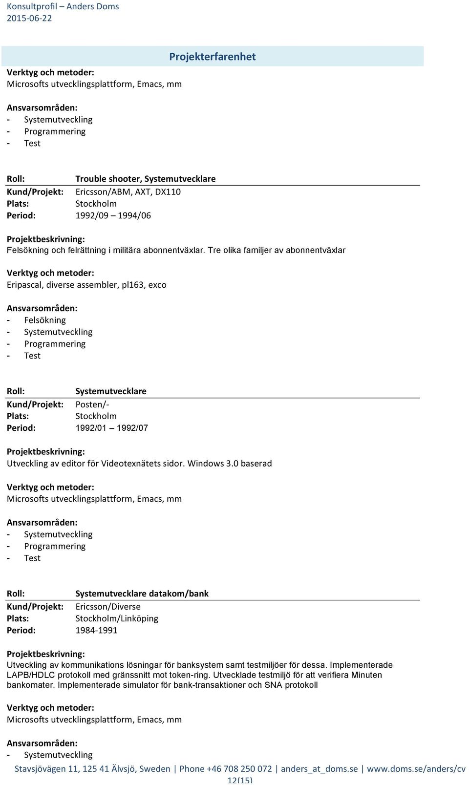 0 baserad Microsofts utvecklingsplattform, Emacs, mm Systemutvecklare datakom/bank Ericsson/Diverse /Linköping 1984-1991 Utveckling av kommunikations lösningar för banksystem samt testmiljöer för