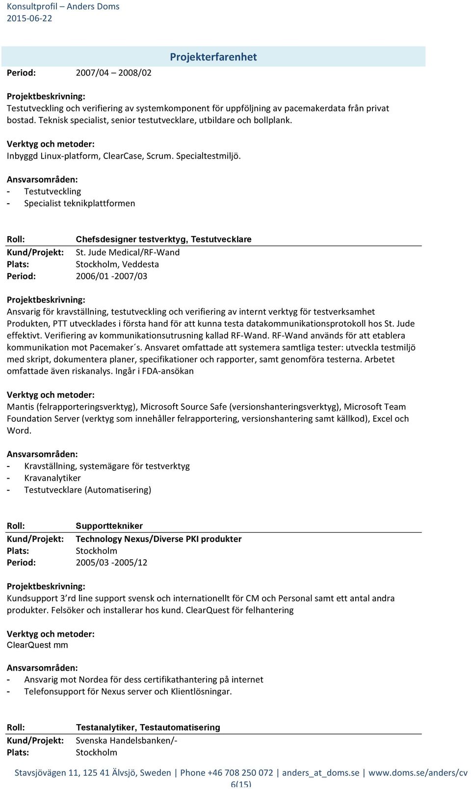 Jude Medical/RF- Wand, Veddesta 2006/01-2007/03 Ansvarig för kravställning, testutveckling och verifiering av internt verktyg för testverksamhet Produkten, PTT utvecklades i första hand för att kunna