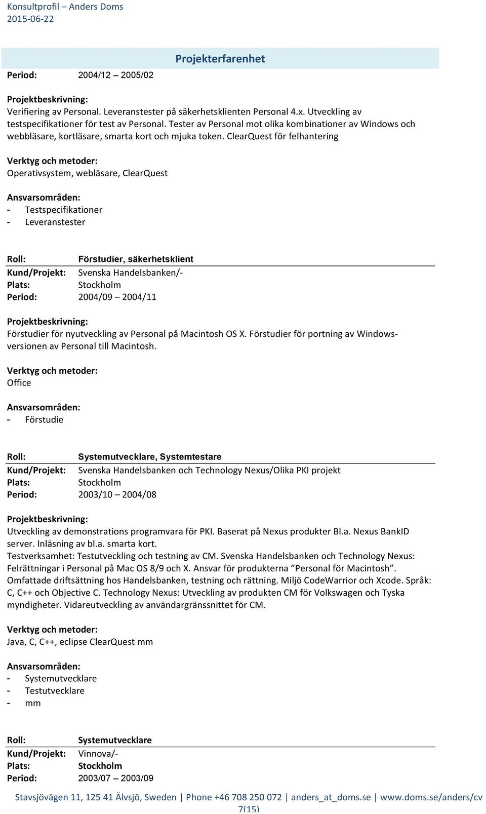 ClearQuest för felhantering Operativsystem, webläsare, ClearQuest specifikationer - Leveranstester Förstudier, säkerhetsklient Svenska Handelsbanken/- 2004/09 2004/11 Förstudier för nyutveckling av