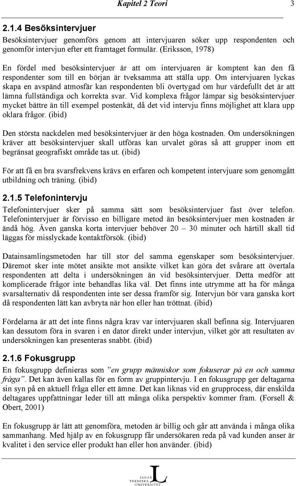 Om intervjuaren lyckas skapa en avspänd atmosfär kan respondenten bli övertygad om hur värdefullt det är att lämna fullständiga och korrekta svar.