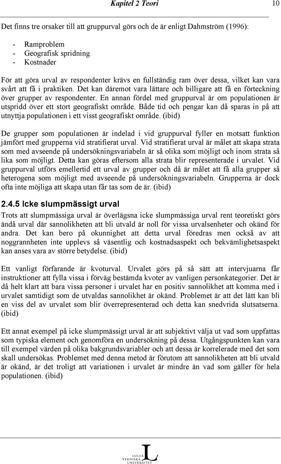 En annan fördel med gruppurval är om populationen är utspridd över ett stort geografiskt område. Både tid och pengar kan då sparas in på att utnyttja populationen i ett visst geografiskt område.