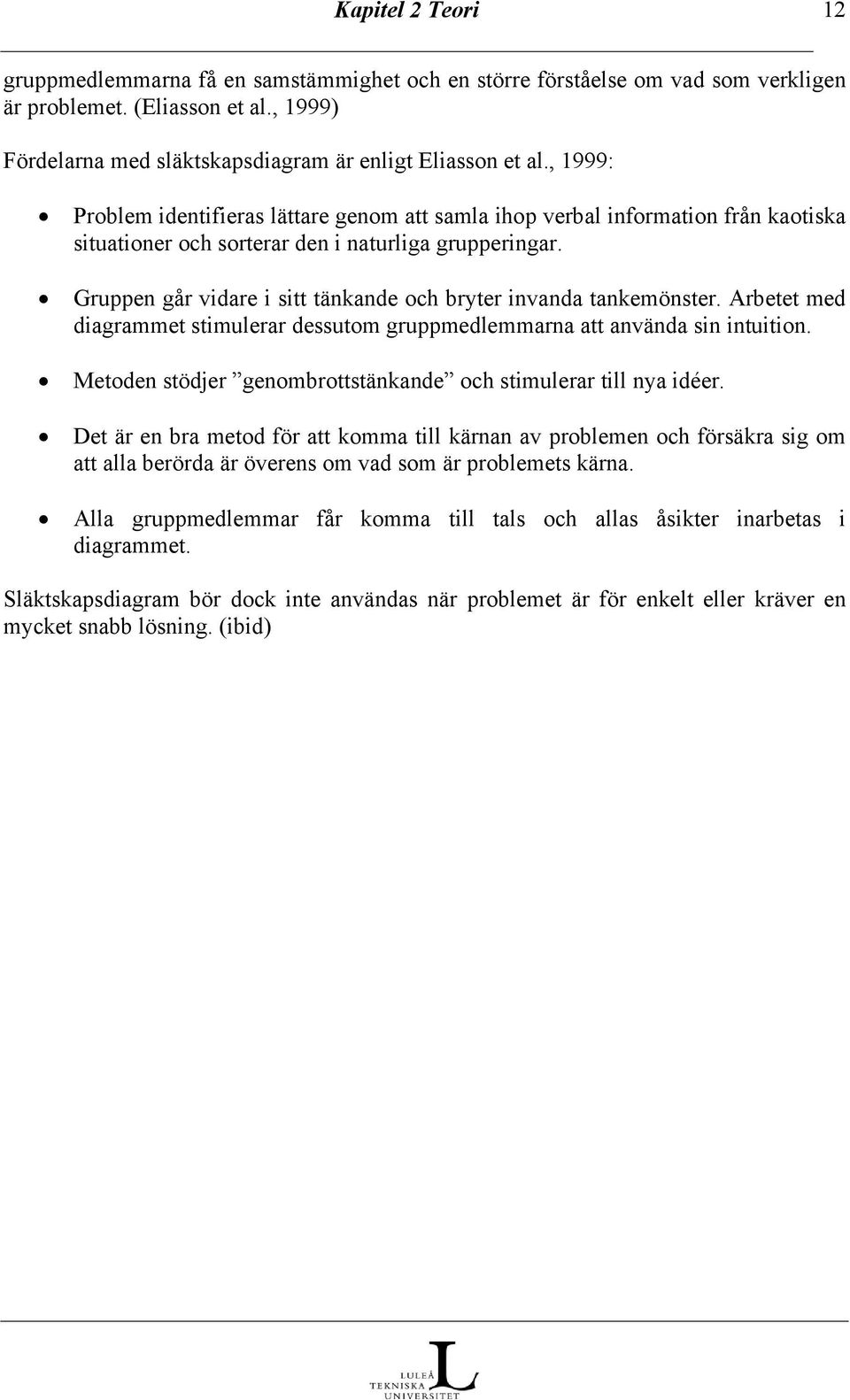 Gruppen går vidare i sitt tänkande och bryter invanda tankemönster. Arbetet med diagrammet stimulerar dessutom gruppmedlemmarna att använda sin intuition.