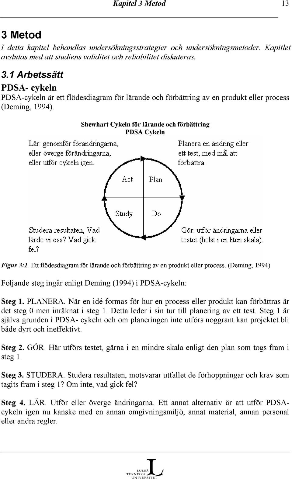 (Deming, 1994) Följande steg ingår enligt Deming (1994) i PDSA-cykeln: Steg 1. PLANERA. När en idé formas för hur en process eller produkt kan förbättras är det steg 0 men inräknat i steg 1.