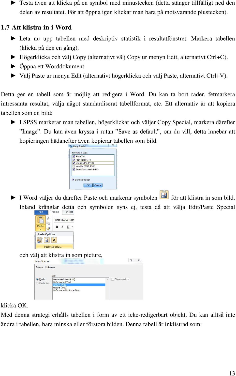 Högerklicka och välj Copy (alternativt välj Copy ur menyn Edit, alternativt Ctrl+C). Öppna ett Worddokument Välj Paste ur menyn Edit (alternativt högerklicka och välj Paste, alternativt Ctrl+V).