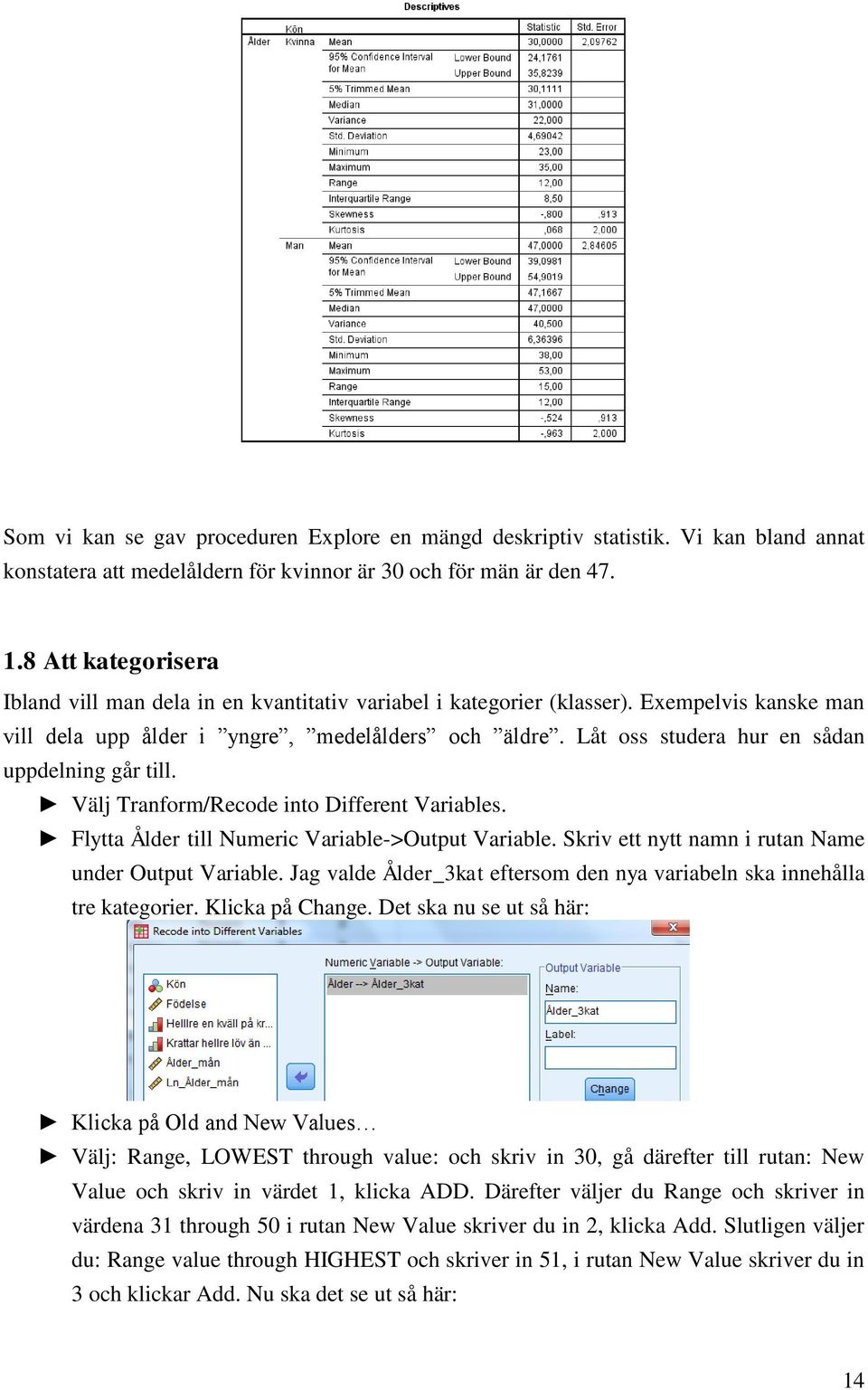 Låt oss studera hur en sådan uppdelning går till. Välj Tranform/Recode into Different Variables. Flytta Ålder till Numeric Variable->Output Variable.