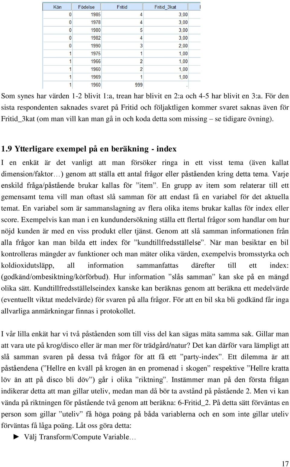 9 Ytterligare exempel på en beräkning - index I en enkät är det vanligt att man försöker ringa in ett visst tema (även kallat dimension/faktor ) genom att ställa ett antal frågor eller påståenden