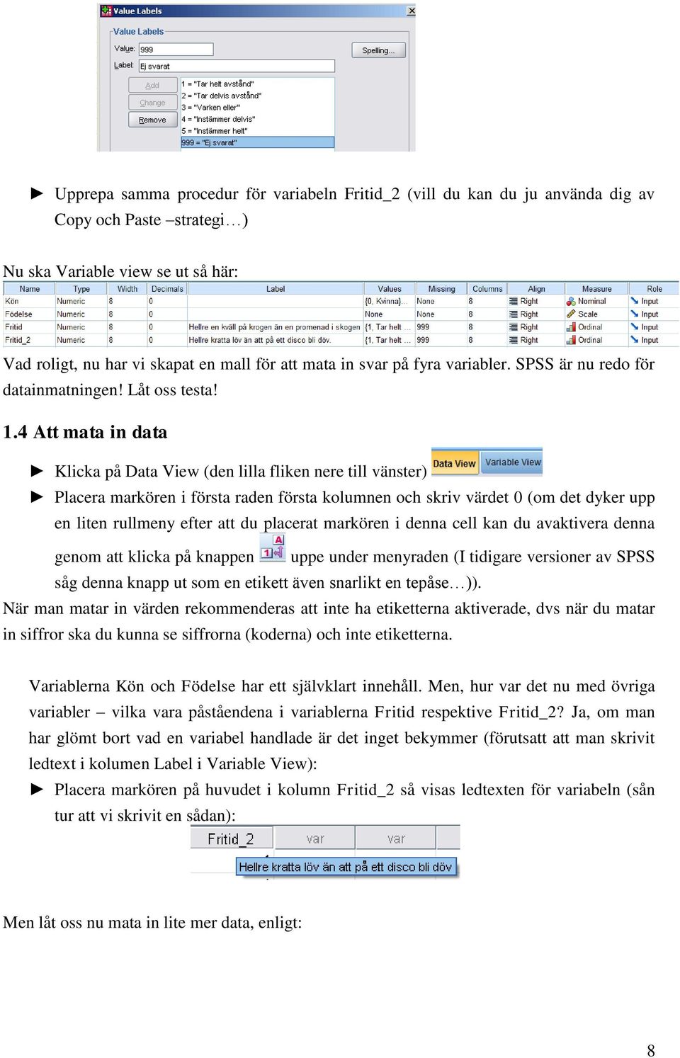 4 Att mata in data Klicka på Data View (den lilla fliken nere till vänster) Placera markören i första raden första kolumnen och skriv värdet 0 (om det dyker upp en liten rullmeny efter att du