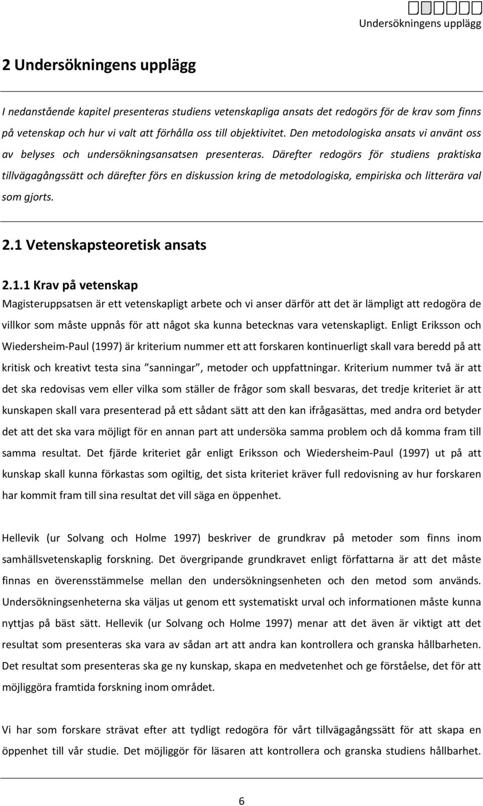 Därefter redogörs för studiens praktiska tillvägagångssätt och därefter förs en diskussion kring de metodologiska, empiriska och litterära val som gjorts. 2.1 