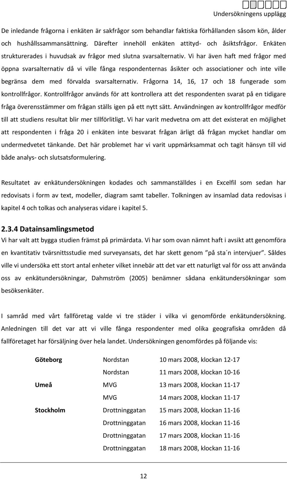 Vi har även haft med frågor med öppna svarsalternativ då vi ville fånga respondenternas åsikter och associationer och inte ville begränsa dem med förvalda svarsalternativ.