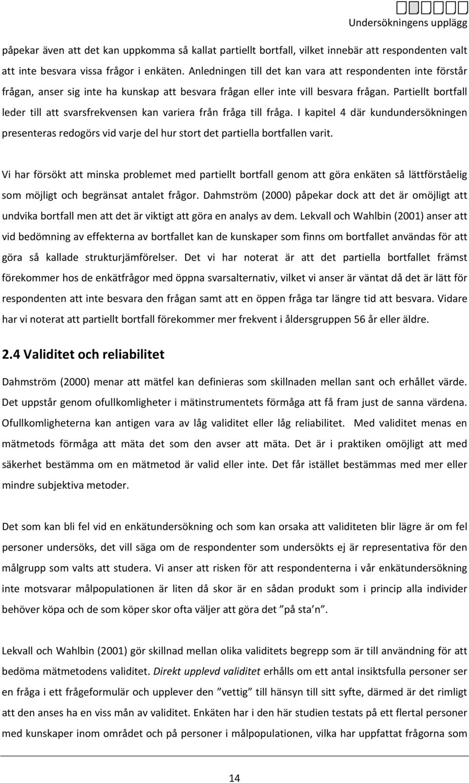 Partiellt bortfall leder till att svarsfrekvensen kan variera från fråga till fråga. I kapitel 4 där kundundersökningen presenteras redogörs vid varje del hur stort det partiella bortfallen varit.