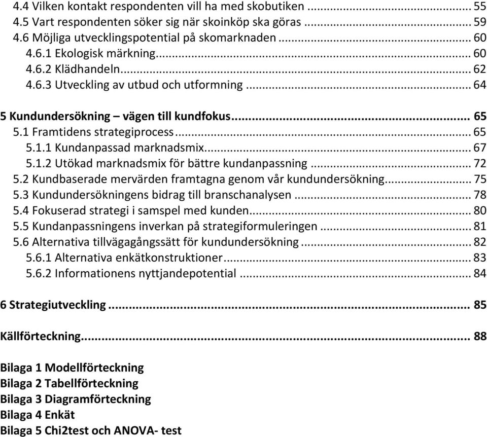 1.2 Utökad marknadsmix för bättre kundanpassning... 72 5.2 Kundbaserade mervärden framtagna genom vår kundundersökning... 75 5.3 Kundundersökningens bidrag till branschanalysen... 78 5.