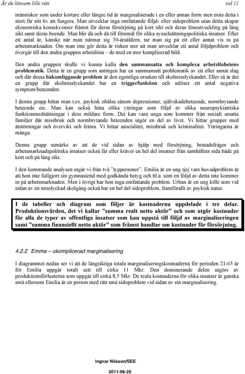 Man blir då och då till föremål för olika sysselsättningspolitiska insatser. Efter ett antal år, kanske när man närmar sig 30-årsåldern, tar man sig på ett eller annat vis in på arbetsmarknaden.