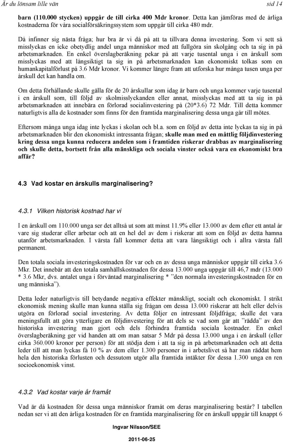 Som vi sett så misslyckas en icke obetydlig andel unga människor med att fullgöra sin skolgång och ta sig in på arbetsmarknaden.