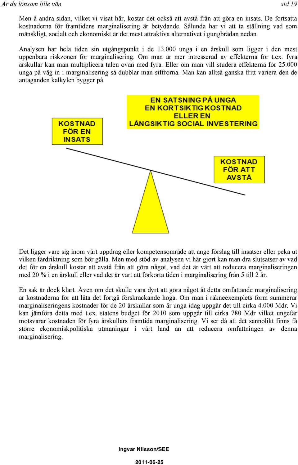 000 unga i en årskull som ligger i den mest uppenbara riskzonen för marginalisering. Om man är mer intresserad av effekterna för t.ex. fyra årskullar kan man multiplicera talen ovan med fyra.