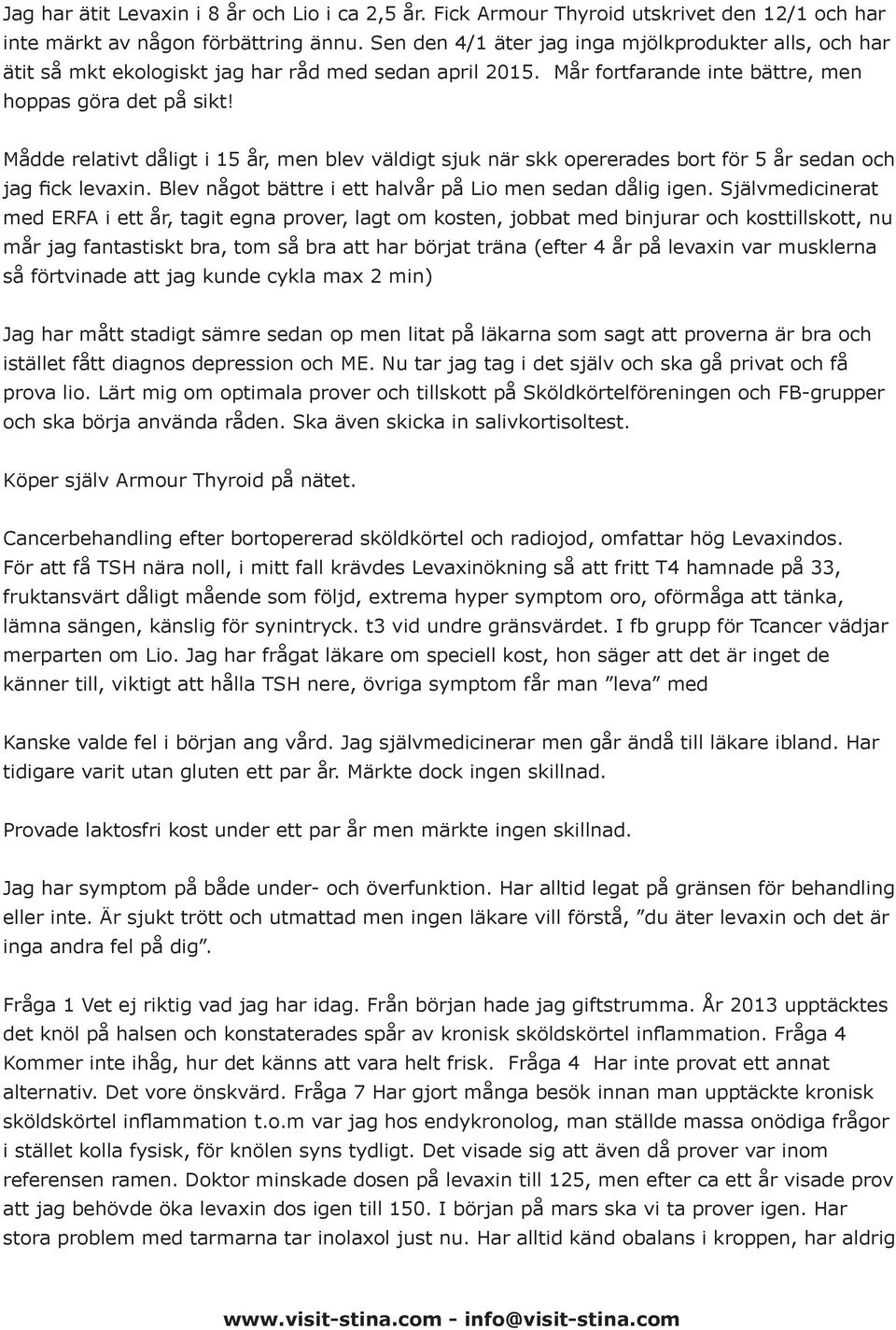 Mådde relativt dåligt i 15 år, men blev väldigt sjuk när skk opererades bort för 5 år sedan och jag fick levaxin. Blev något bättre i ett halvår på Lio men sedan dålig igen.