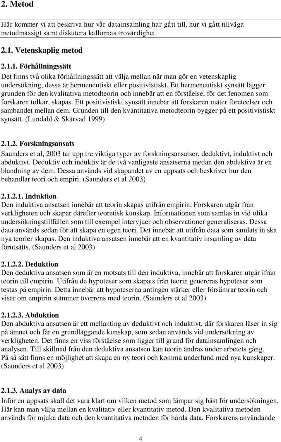 Ett hermeneutiskt synsätt lägger grunden för den kvalitativa metodteorin och innebär att en förståelse, för det fenomen som forskaren tolkar, skapas.