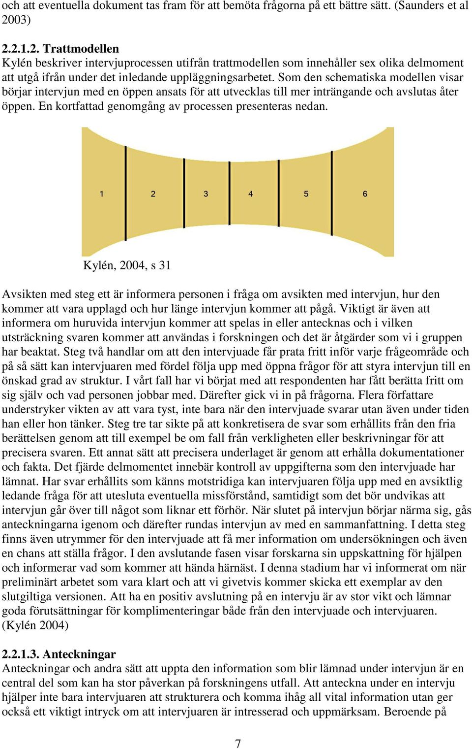 Som den schematiska modellen visar börjar intervjun med en öppen ansats för att utvecklas till mer inträngande och avslutas åter öppen. En kortfattad genomgång av processen presenteras nedan.