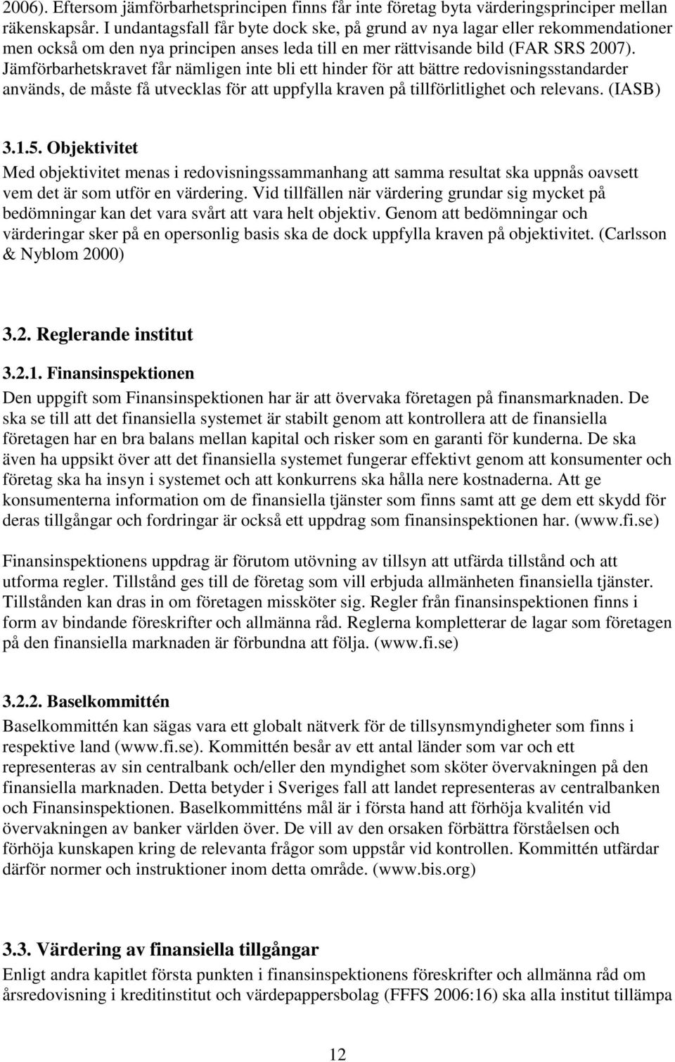 Jämförbarhetskravet får nämligen inte bli ett hinder för att bättre redovisningsstandarder används, de måste få utvecklas för att uppfylla kraven på tillförlitlighet och relevans. (IASB) 3.1.5.