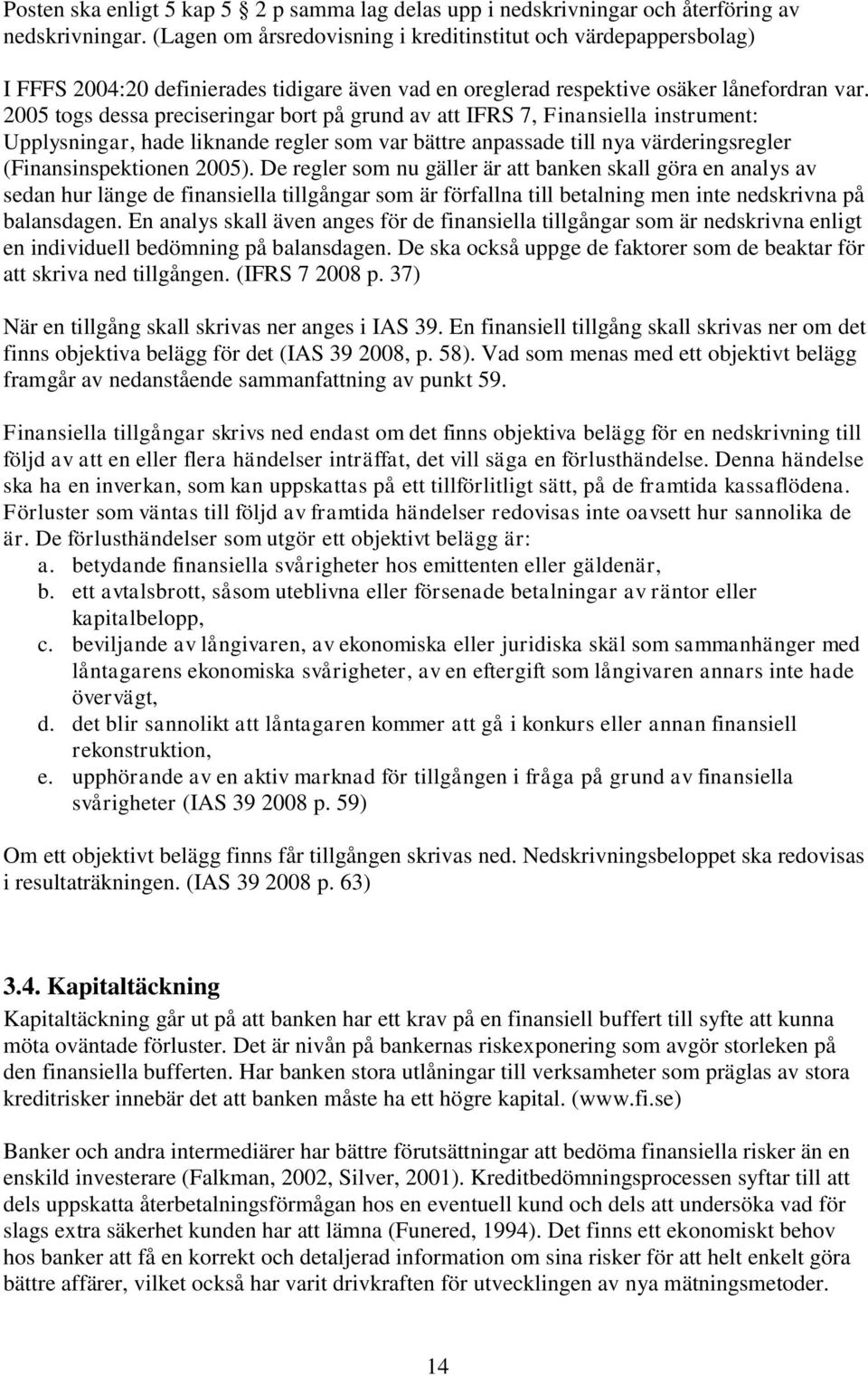 2005 togs dessa preciseringar bort på grund av att IFRS 7, Finansiella instrument: Upplysningar, hade liknande regler som var bättre anpassade till nya värderingsregler (Finansinspektionen 2005).