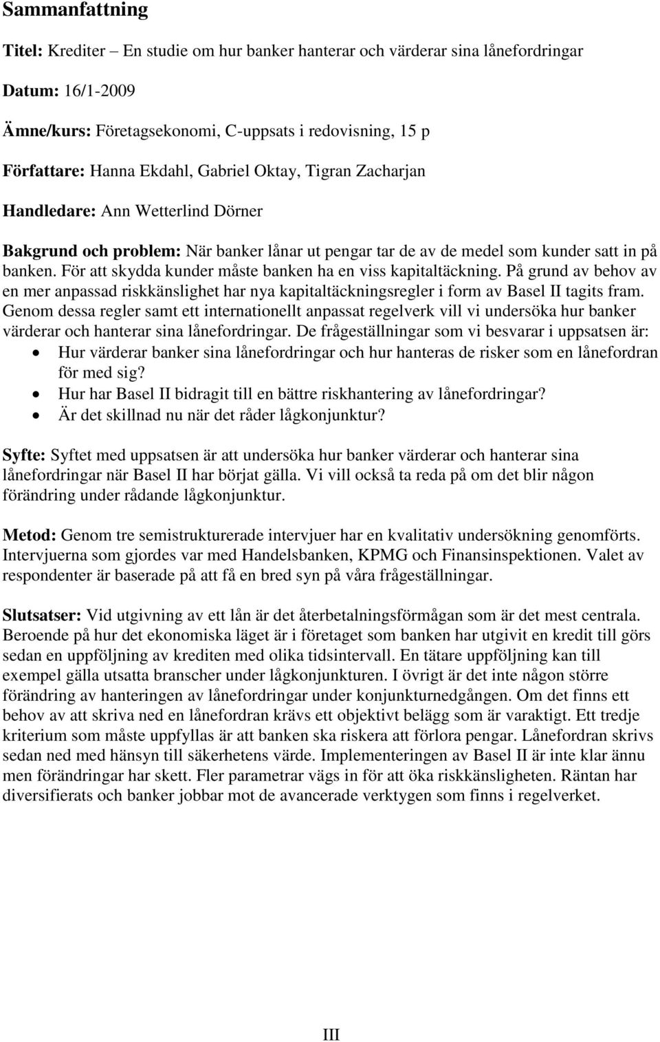 För att skydda kunder måste banken ha en viss kapitaltäckning. På grund av behov av en mer anpassad riskkänslighet har nya kapitaltäckningsregler i form av Basel II tagits fram.