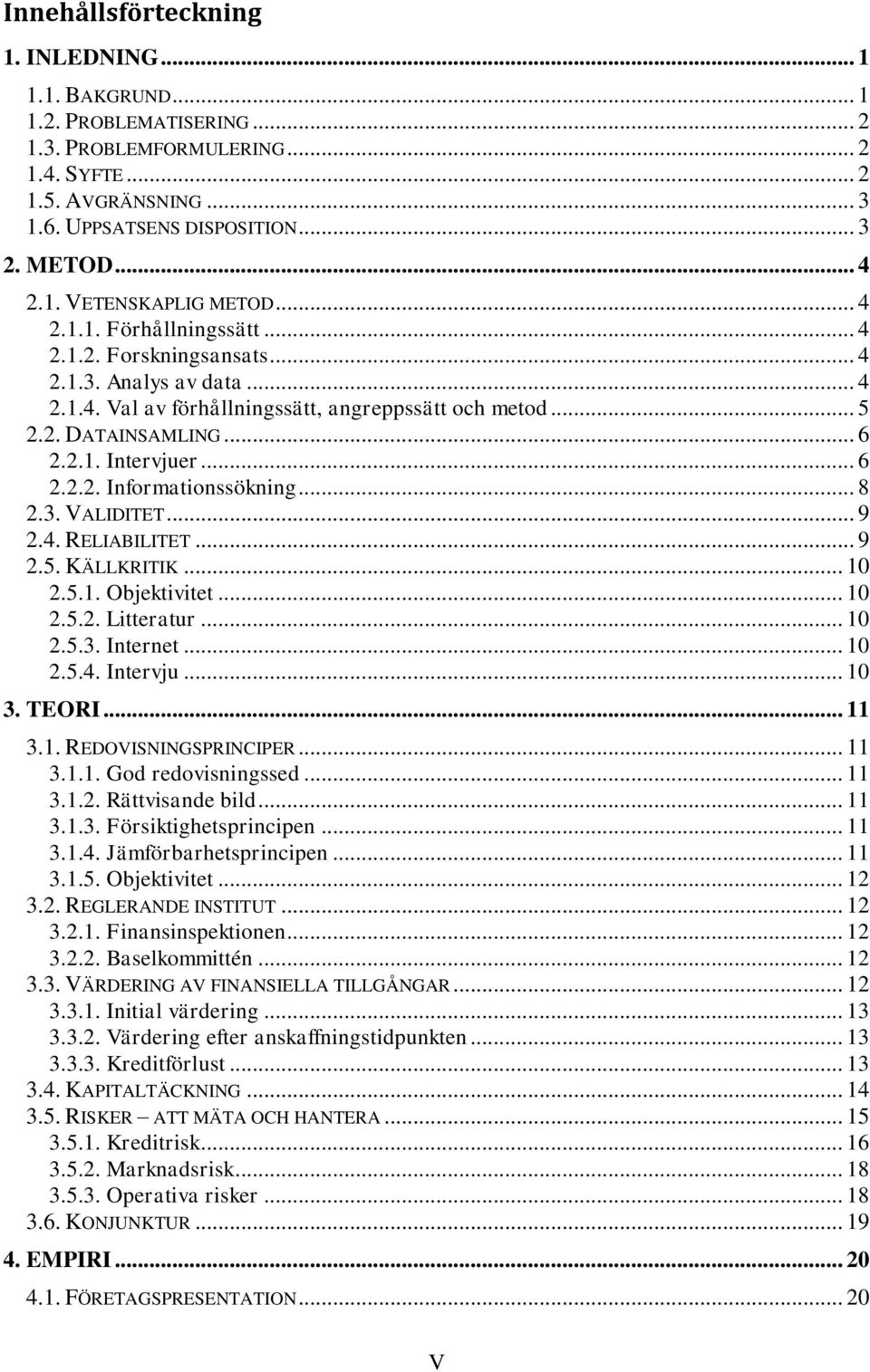 .. 6 2.2.2. Informationssökning... 8 2.3. VALIDITET... 9 2.4. RELIABILITET... 9 2.5. KÄLLKRITIK... 10 2.5.1. Objektivitet... 10 2.5.2. Litteratur... 10 2.5.3. Internet... 10 2.5.4. Intervju... 10 3.