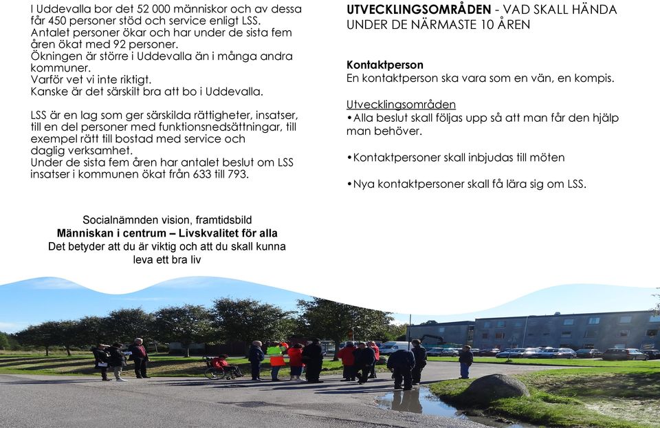 LSS är en lag som ger särskilda rättigheter, insatser, till en del personer med funktionsnedsättningar, till exempel rätt till bostad med service och daglig verksamhet.