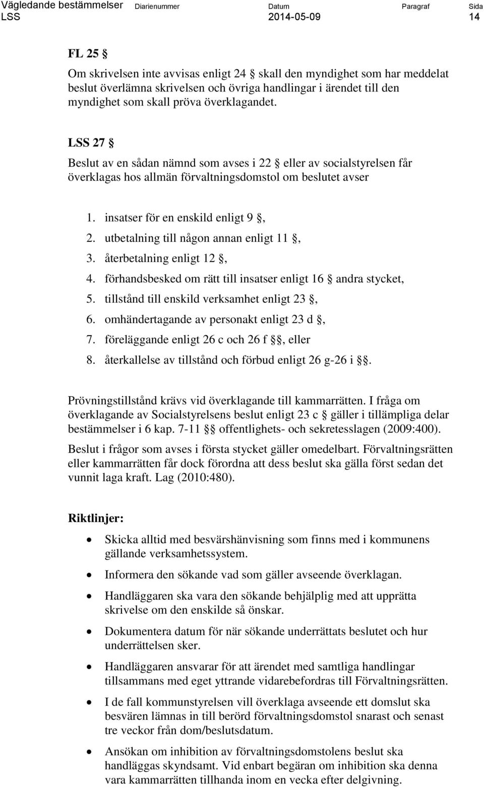 utbetalning till någon annan enligt 11, 3. återbetalning enligt 12, 4. förhandsbesked om rätt till insatser enligt 16 andra stycket, 5. tillstånd till enskild verksamhet enligt 23, 6.