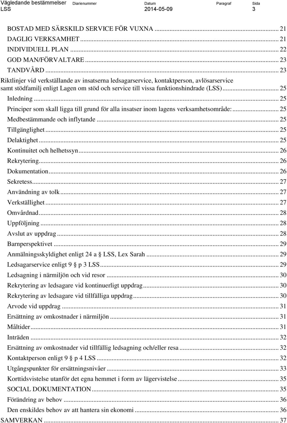 .. 25 Principer som skall ligga till grund för alla insatser inom lagens verksamhetsområde:... 25 Medbestämmande och inflytande... 25 Tillgänglighet... 25 Delaktighet... 25 Kontinuitet och helhetssyn.