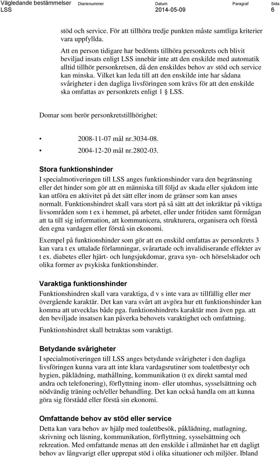 service kan minska. Vilket kan leda till att den enskilde inte har sådana svårigheter i den dagliga livsföringen som krävs för att den enskilde ska omfattas av personkrets enligt 1.