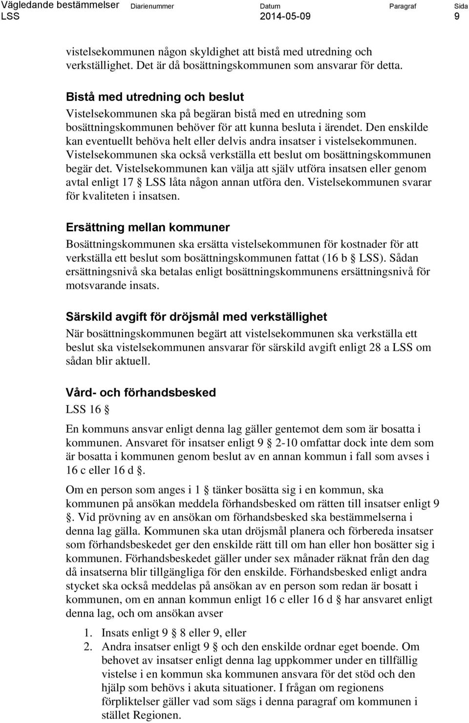 Den enskilde kan eventuellt behöva helt eller delvis andra insatser i vistelsekommunen. Vistelsekommunen ska också verkställa ett beslut om bosättningskommunen begär det.