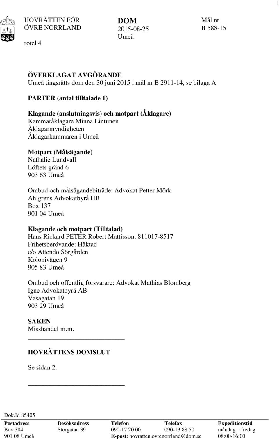 målsägandebiträde: Advokat Petter Mörk Ahlgrens Advokatbyrå HB Box 137 901 04 Umeå Klagande och motpart (Tilltalad) Hans Rickard PETER Robert Mattisson, 811017-8517 Frihetsberövande: Häktad c/o