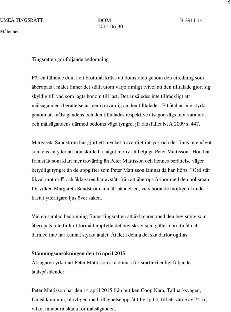 Ett åtal är inte styrkt genom att målsägandens och den tilltalades respektive utsagor vägs mot varandra och målsägandens därmed bedöms väga tyngre, jfr rättsfallet NJA 2009 s. 447.