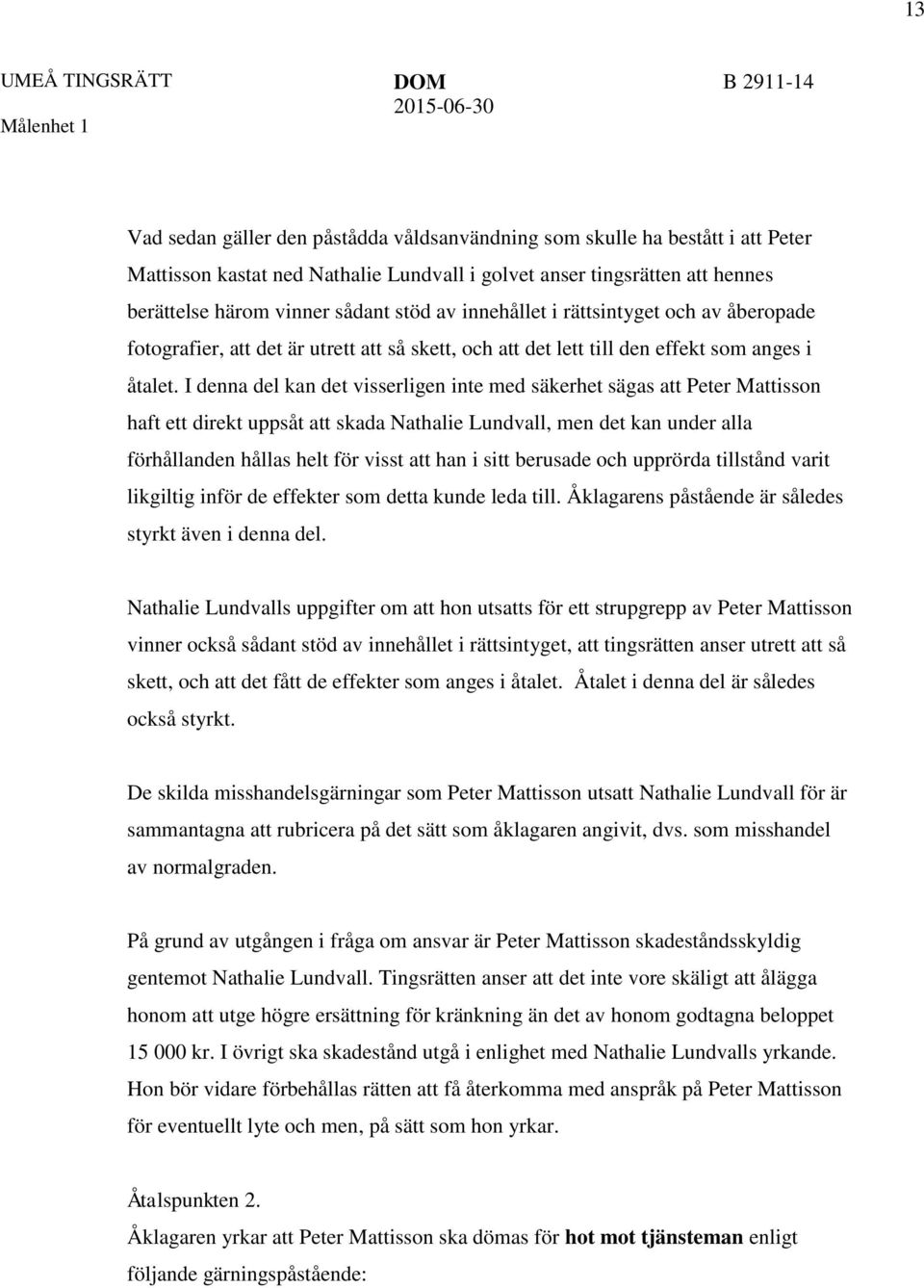 I denna del kan det visserligen inte med säkerhet sägas att Peter Mattisson haft ett direkt uppsåt att skada Nathalie Lundvall, men det kan under alla förhållanden hållas helt för visst att han i