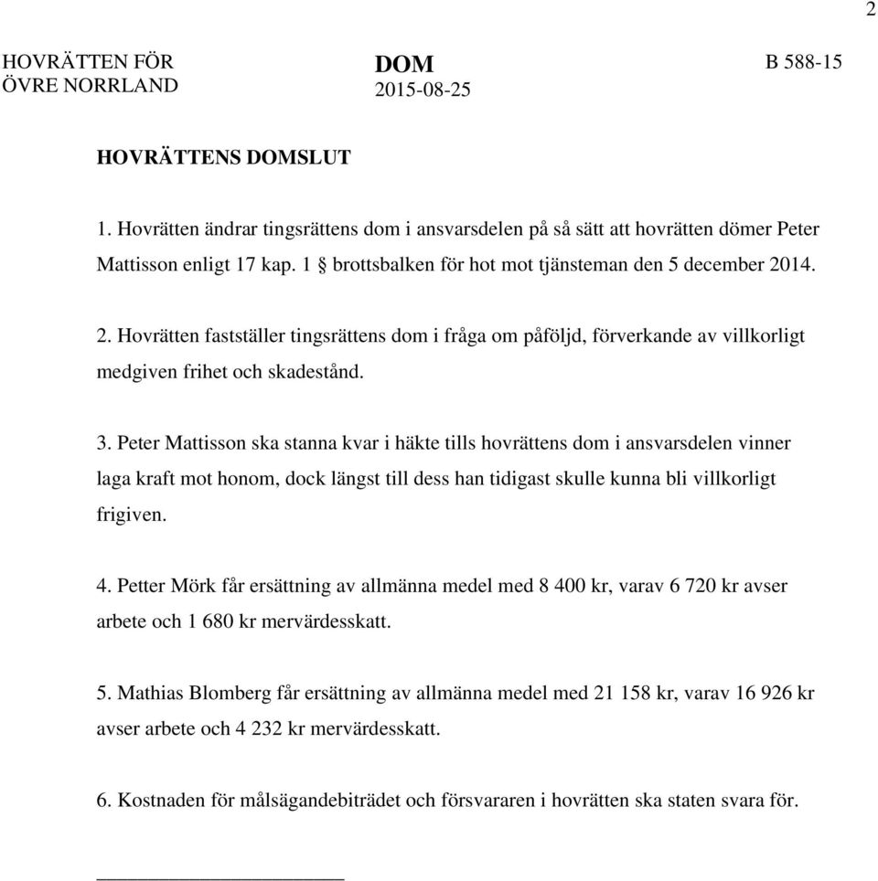 Peter Mattisson ska stanna kvar i häkte tills hovrättens dom i ansvarsdelen vinner laga kraft mot honom, dock längst till dess han tidigast skulle kunna bli villkorligt frigiven. 4.