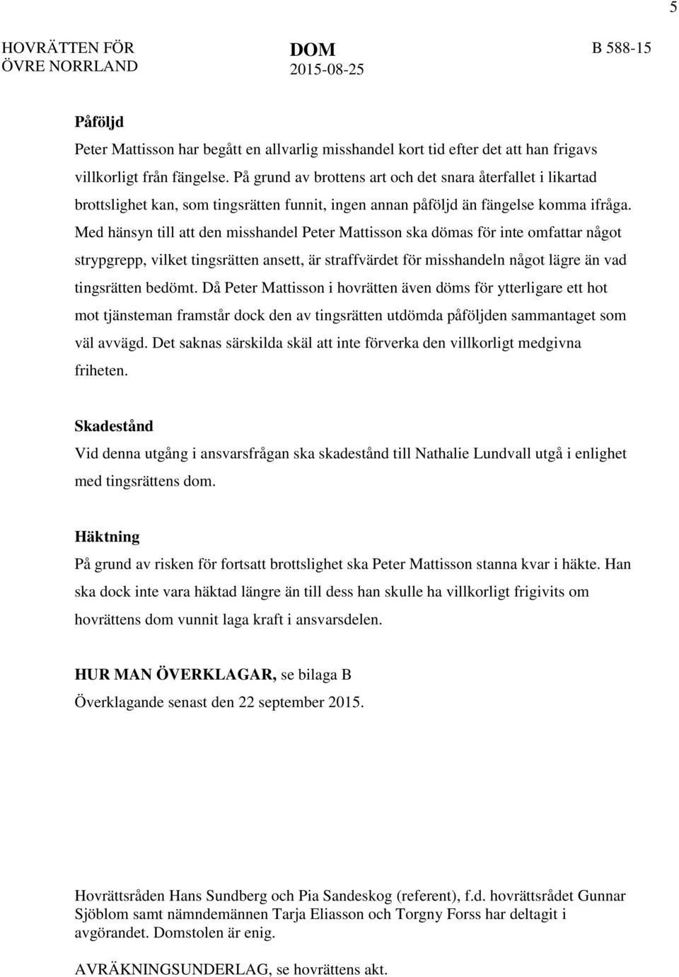 Med hänsyn till att den misshandel Peter Mattisson ska dömas för inte omfattar något strypgrepp, vilket tingsrätten ansett, är straffvärdet för misshandeln något lägre än vad tingsrätten bedömt.