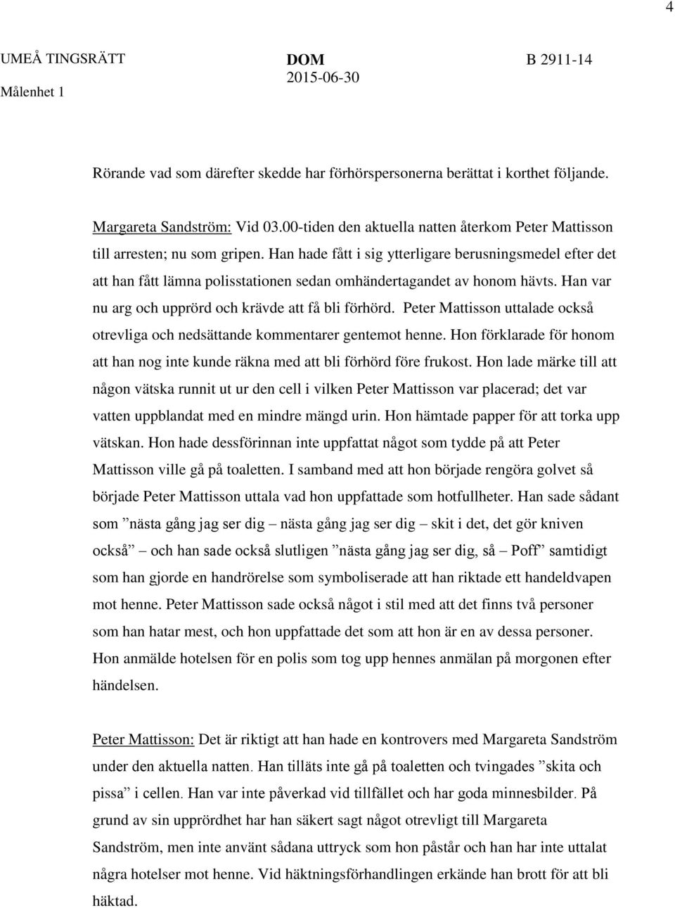 Peter Mattisson uttalade också otrevliga och nedsättande kommentarer gentemot henne. Hon förklarade för honom att han nog inte kunde räkna med att bli förhörd före frukost.