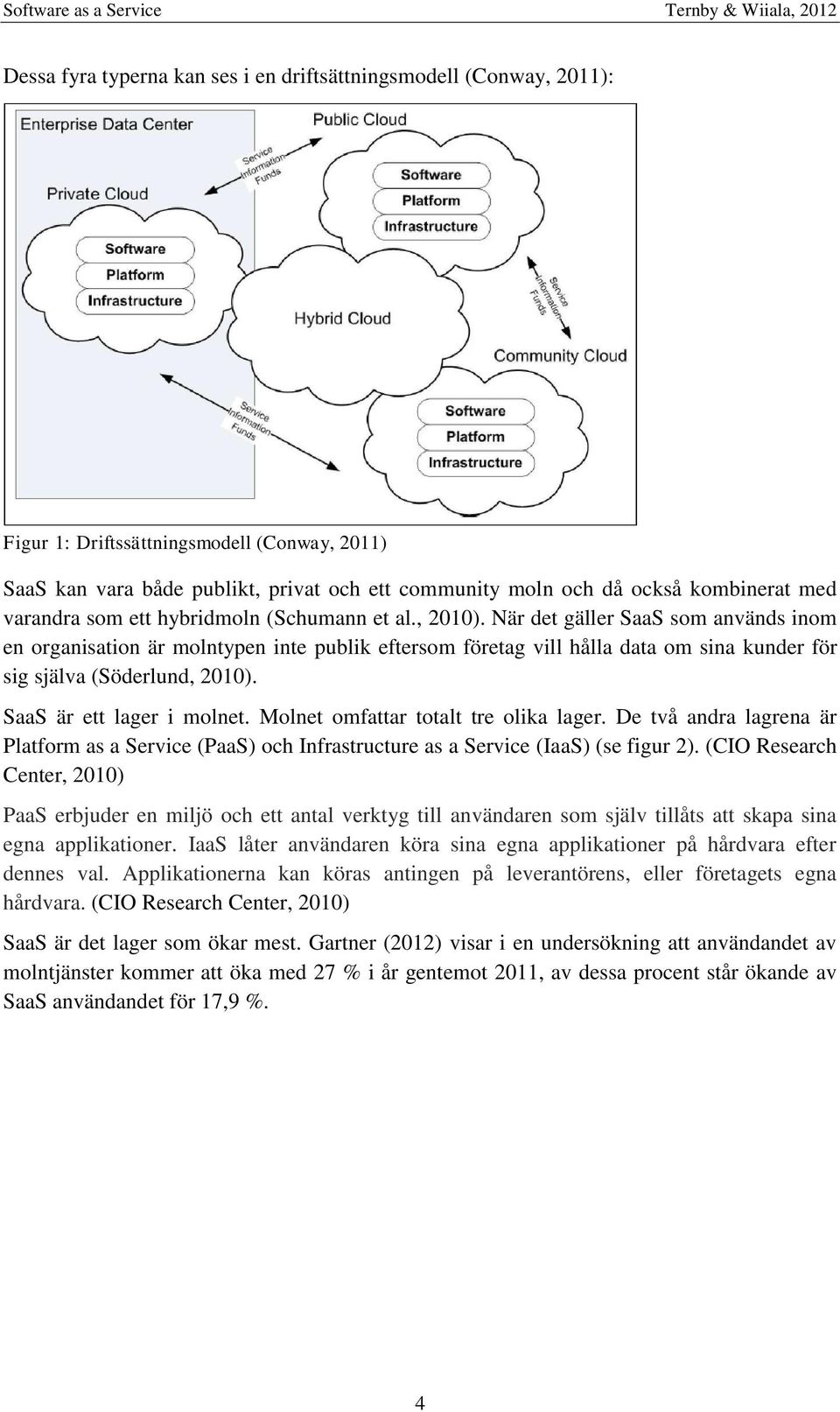 När det gäller SaaS som används inom en organisation är molntypen inte publik eftersom företag vill hålla data om sina kunder för sig själva (Söderlund, 2010). SaaS är ett lager i molnet.