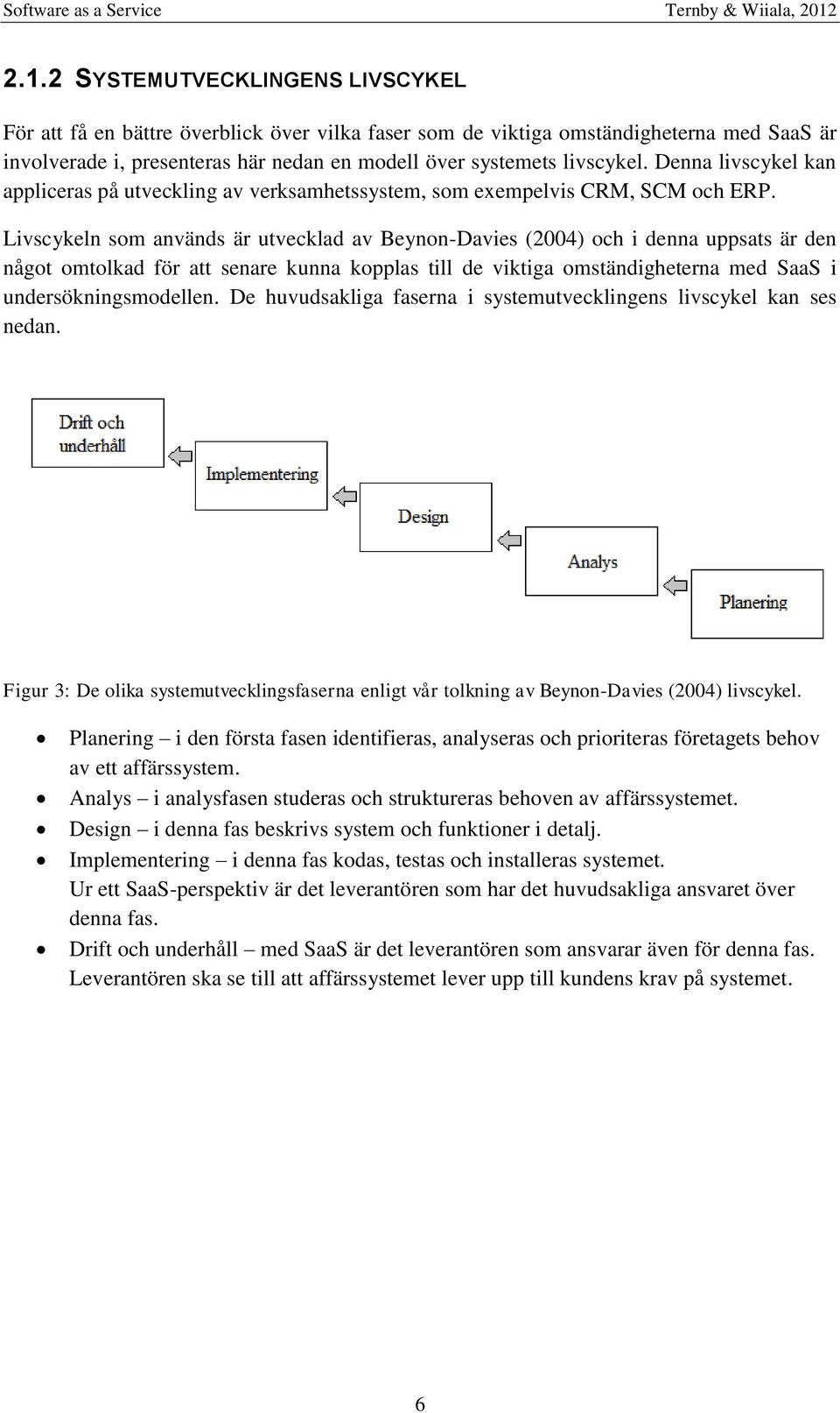 Livscykeln som används är utvecklad av Beynon-Davies (2004) och i denna uppsats är den något omtolkad för att senare kunna kopplas till de viktiga omständigheterna med SaaS i undersökningsmodellen.