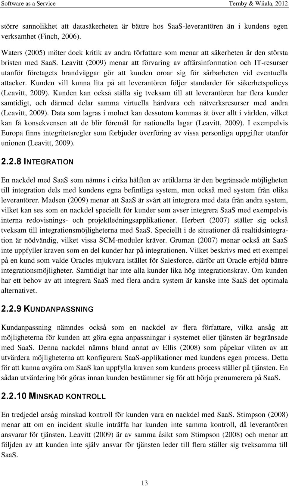 Leavitt (2009) menar att förvaring av affärsinformation och IT-resurser utanför företagets brandväggar gör att kunden oroar sig för sårbarheten vid eventuella attacker.