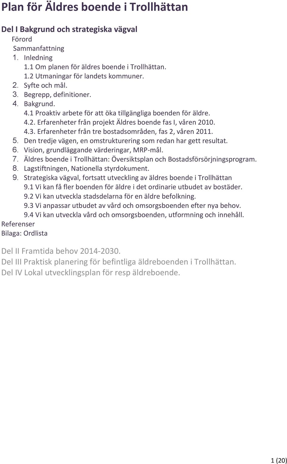 5. Den tredje vägen, en omstrukturering som redan har gett resultat. 6. Vision, grundläggande värderingar, MRP-mål. 7. Äldres boende i Trollhättan: Översiktsplan och Bostadsförsörjningsprogram. 8.